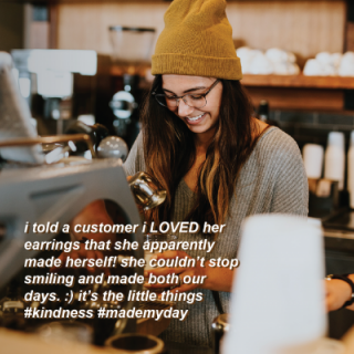 a grpahic with a photo of a barista with text that reads "I told a customer I LOVED her earrings that she apparently made herself! She couldn't stop smiling and made both our days. :) It's the little things #kindness #mademyday